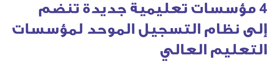 4 مؤسسات تعليمية جديدة تنضم إلى نظام التسجيل الموحد لمؤسسات التعليم العالي