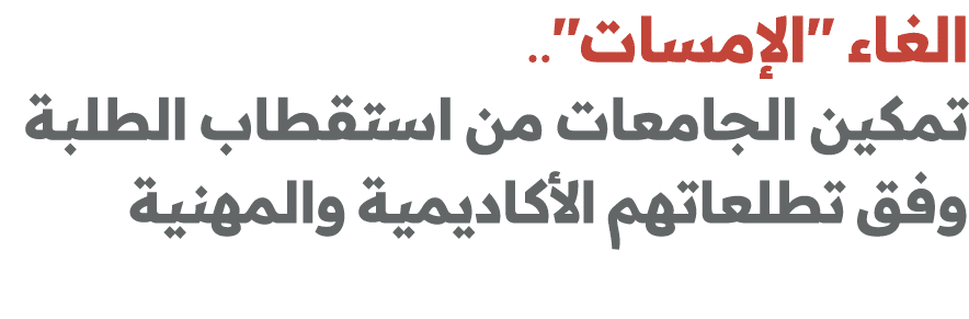 الغاء \“الإمسات\".. تمكين الجامعات من استقطاب الطلبة وفق تطلعاتهم الأكاديمية والمهنية 