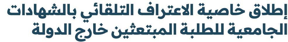 إطلاق خاصية الاعتراف التلقائي بالشهادات الجامعية للطلبة المبتعثين خارج الدولة 