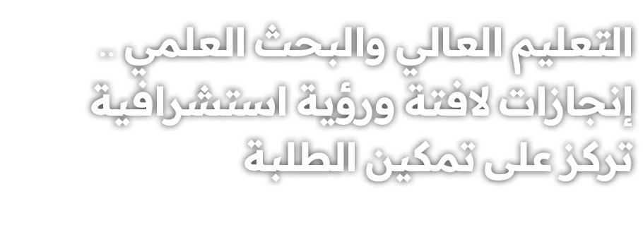 التعليم العالي والبحث العلمي .. إنجازات لافتة ورؤية استشرافية تركز على تمكين الطلبة 