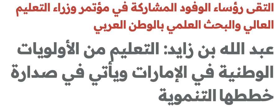 التقى رؤساء الوفود المشاركة في مؤتمر وزراء التعليم العالي والبحث العلمي بالوطن العربي عبد الله بن زايد: التعليم من ال...