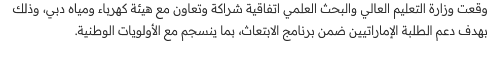 وقعت وزارة التعليم العالي والبحث العلمي اتفاقية شراكة وتعاون مع هيئة كهرباء ومياه دبي، وذلك بهدف دعم الطلبة الإماراتي...