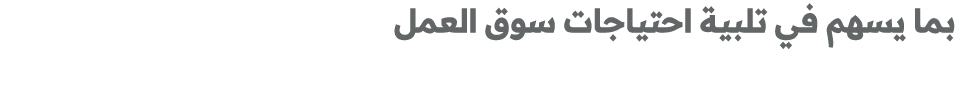  بما يسهم في تلبية احتياجات سوق العمل 