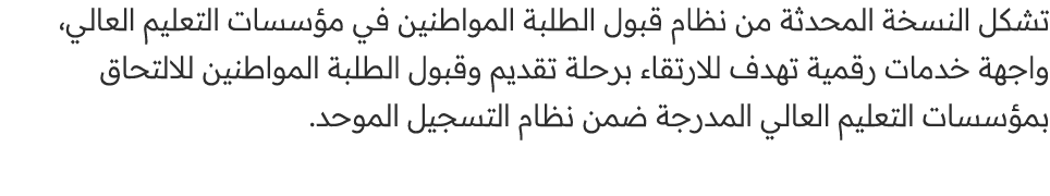 تشكل النسخة المحدثة من نظام قبول الطلبة المواطنين في مؤسسات التعليم العالي، واجهة خدمات رقمية تهدف للارتقاء برحلة تقد...