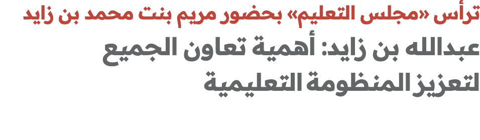 ترأس «مجلس التعليم» بحضور مريم بنت محمد بن زايد عبدالله بن زايد: أهمية تعاون الجميع لتعزيز المنظومة التعليمية 