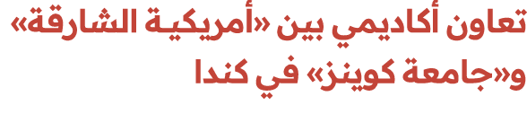 تعاون أكاديمي بين «أمريكيــة الشارقة» و«جامعة كوينز» في كندا 