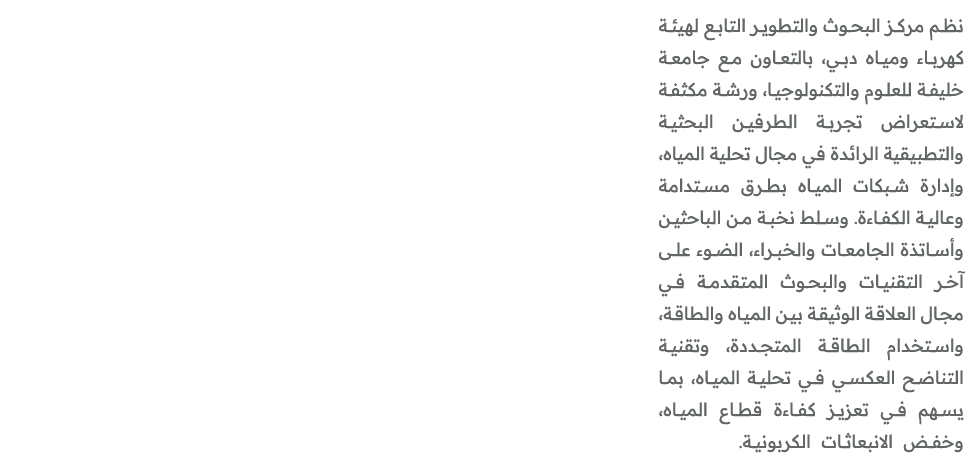 نظم مركز البحوث والتطوير التابع لهيئة كهرباء ومياه دبي، بالتعاون مع جامعة خليفة للعلوم والتكنولوجيا، ورشة مكثفة لاستع...