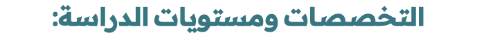 التخصصات ومستويات الدراسة: