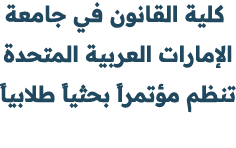  كلية القانون في جامعة الإمارات العربية المتحدة تنظم مؤتمراً بحثياً طلابياً 