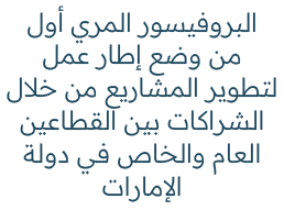البروفيسور المري أول من وضع إطار عمل لتطوير المشاريع من خلال الشراكات بين القطاعين العام والخاص في دولة الإمارات