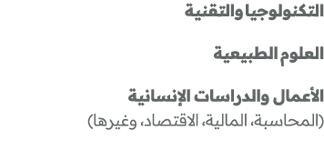 التكنولوجيا والتقنية العلوم الطبيعية الأعمال والدراسات الإنسانية (المحاسبة، المالية، الاقتصاد، وغيرها) 