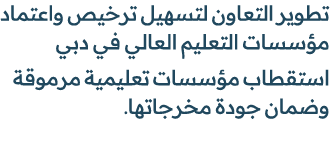 تطوير التعاون لتسهيل ترخيص واعتماد مؤسسات التعليم العالي في دبي استقطاب مؤسسات تعليمية مرموقة وضمان جودة مخرجاتها. 
