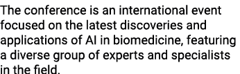 The conference is an international event focused on the latest discoveries and applications of AI in biomedicine, fea...